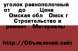 уголок равнополочный  от 40 до 125 › Цена ­ 45 600 - Омская обл., Омск г. Строительство и ремонт » Материалы   